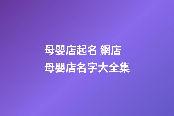 母嬰店起名 網店母嬰店名字大全集